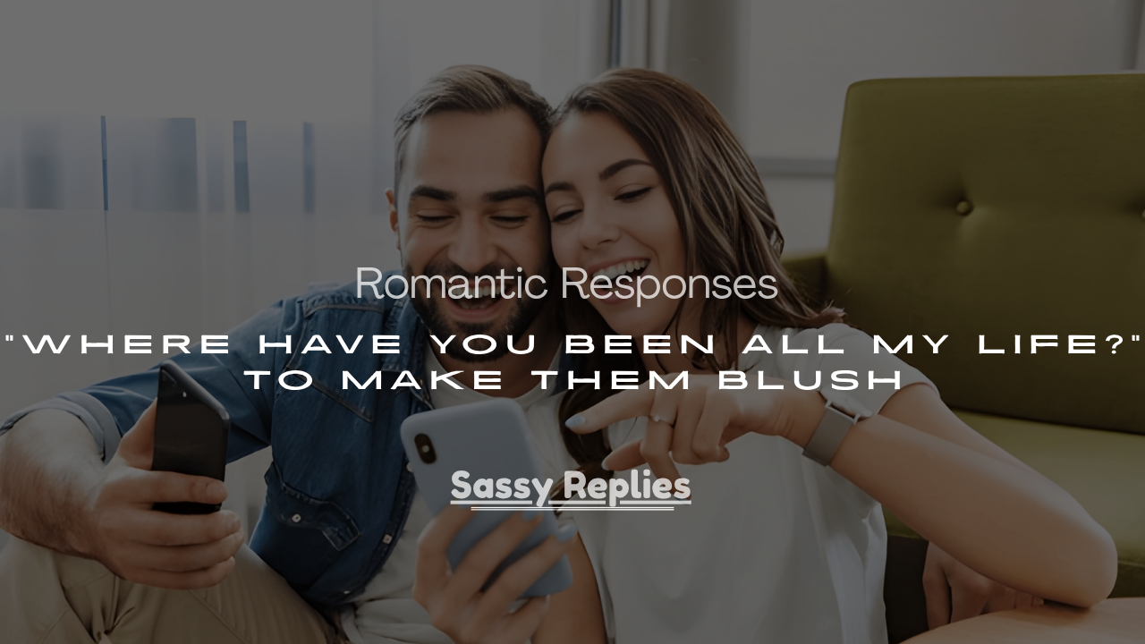 “Where Have You Been All My Life?” to Make Them Blush