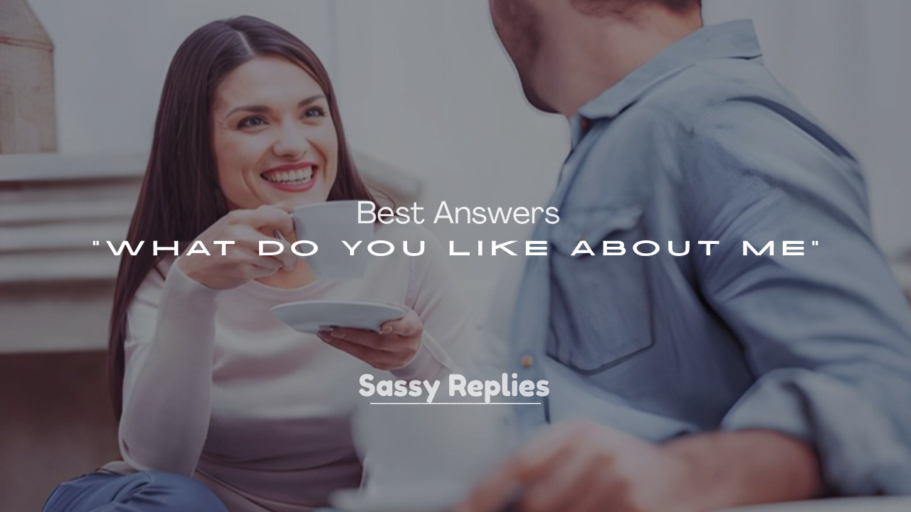 250+ Best Answers to “What Do You Like About Me”