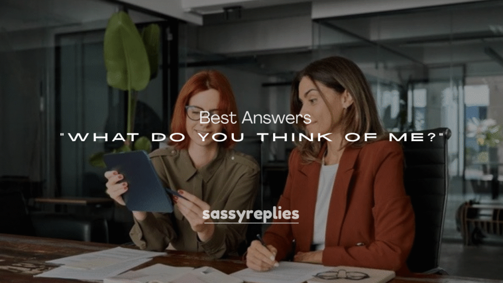 250+ Best Answers to “What Do You Think of Me?”