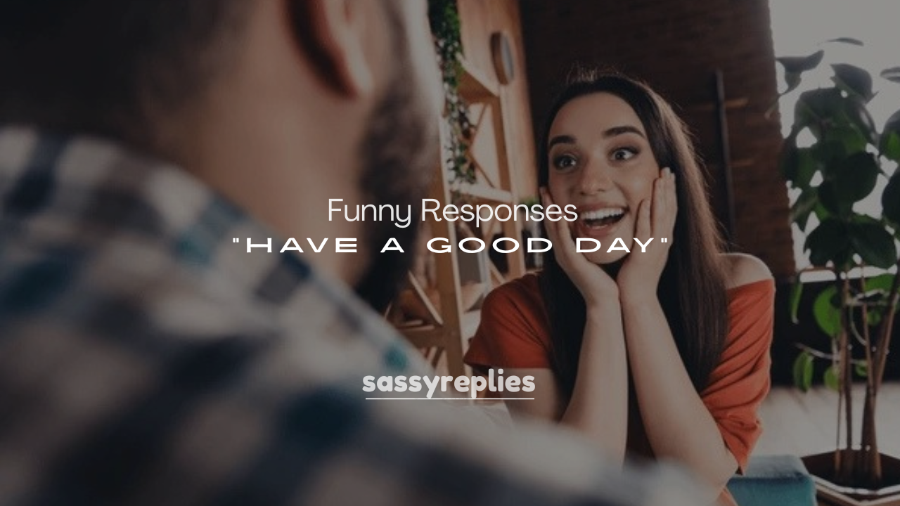 250+ Funny Responses to “Have a Good Day”