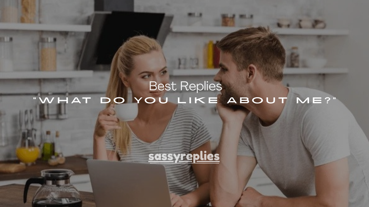 100+ Best Replies to “What Do You Like About Me?”