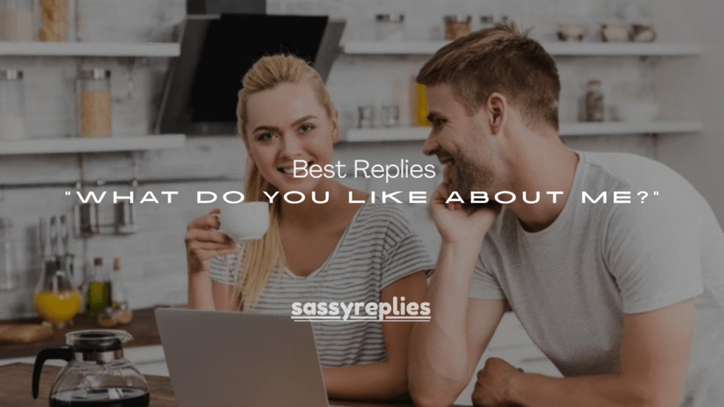 Best Replies to “What Do You Like About Me?”