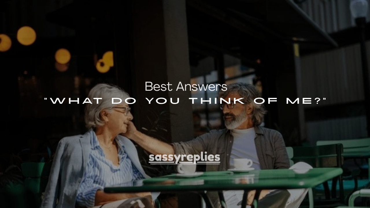 100+ Best Answers to “What Do You Think of Me?”