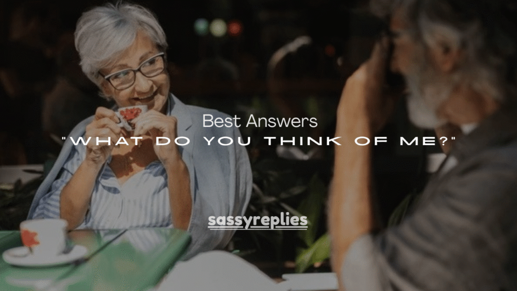 100+ Best Answers to “What Do You Think of Me?”