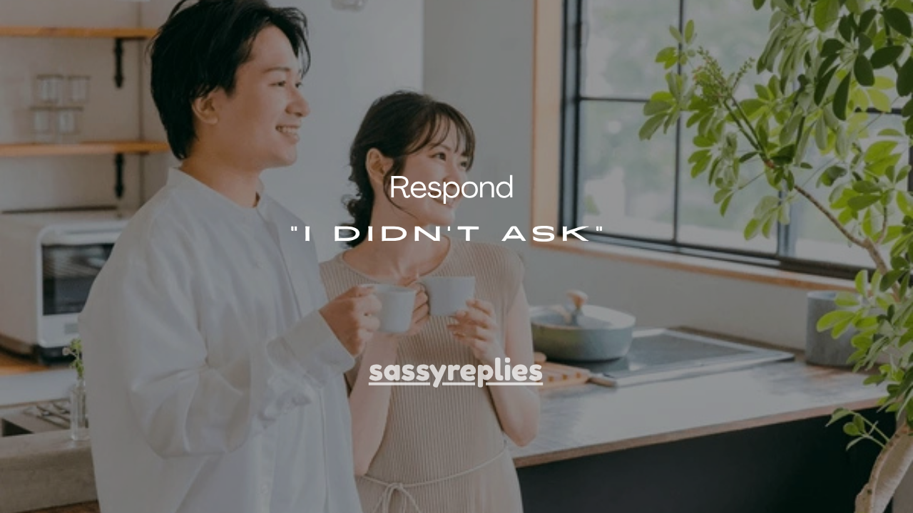 101+Best Ways to Respond to “I Didn’t Ask”