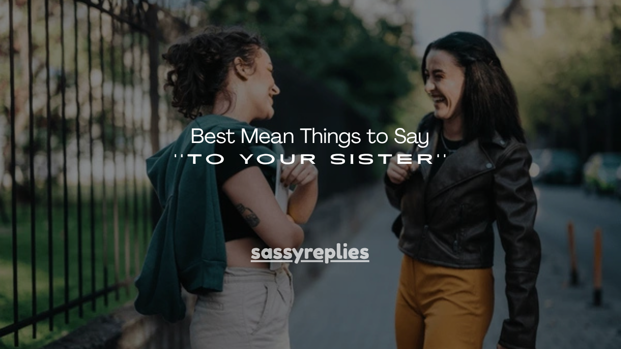 100+Best Mean Things to Say to Your Sister