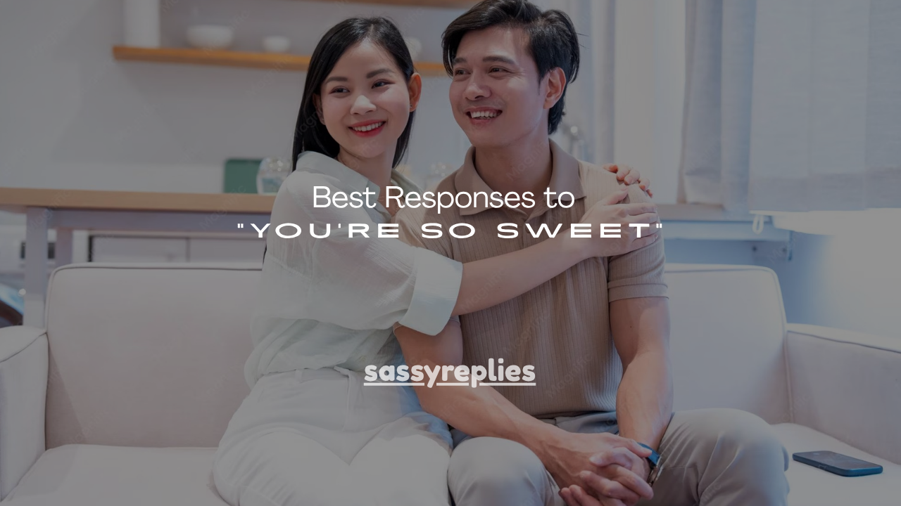 200+ Best Responses to “You’re So Sweet”