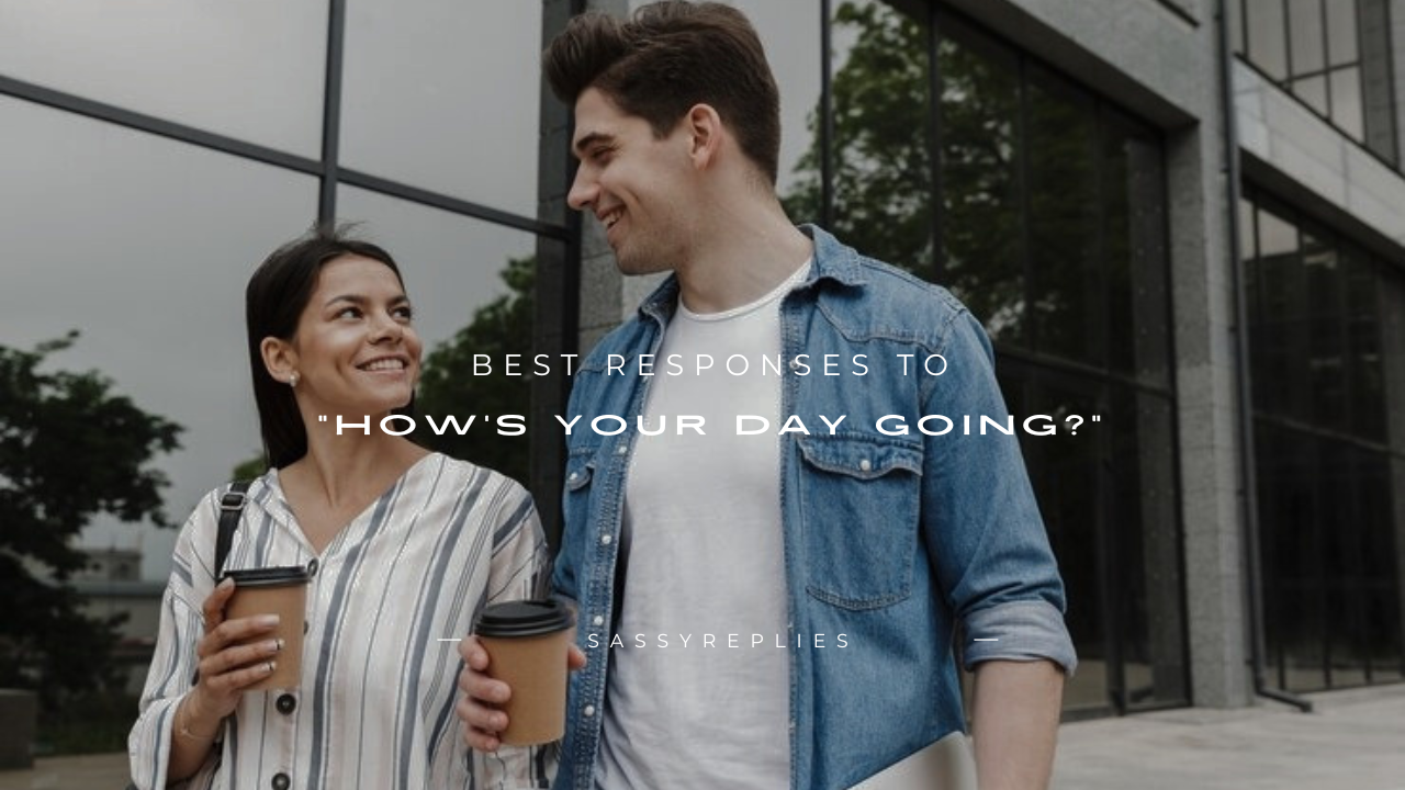 150+ Best Responses to "How's Your Day Going?"